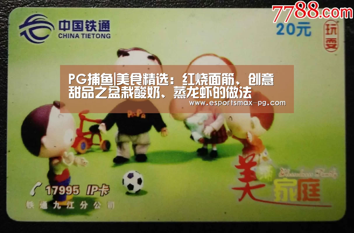 PG捕鱼|美食精选:红烧面筋、创意甜品之盆栽酸奶、蒸龙虾的做法