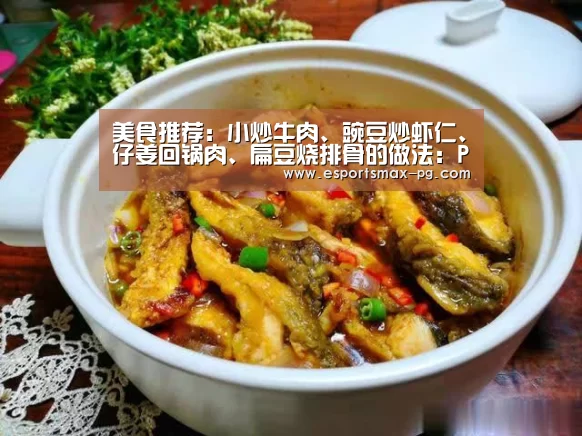 美食推荐:小炒牛肉、豌豆炒虾仁、仔姜回锅肉、扁豆烧排骨的做法:PG电竞直播(图2) PG捕鱼
