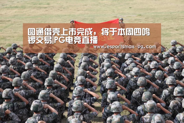 圆通借壳上市完成,将于本周四鸣锣交易|PG电竞直播(图2) PG娱乐