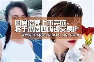 圆通借壳上市完成,将于本周四鸣锣交易|PG电竞直播(图4) PG捕鱼