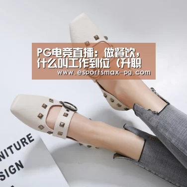 PG电竞直播:做餐饮,什么叫工作到位(升职必修)(图3) PG娱乐