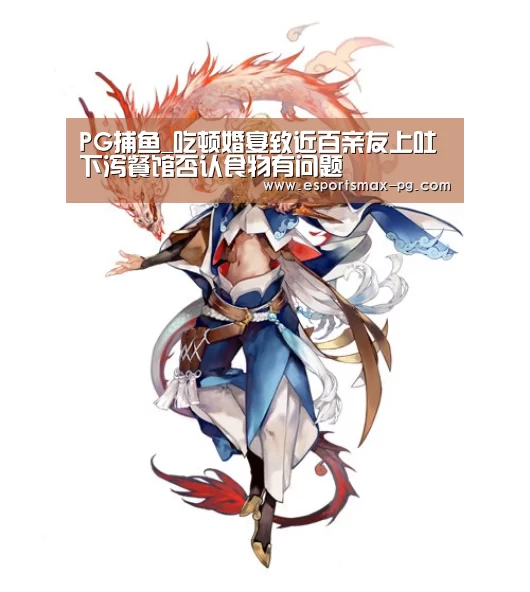 PG捕鱼_吃顿婚宴致近百亲友上吐下泻餐馆否认食物有问题(图1) PG体育