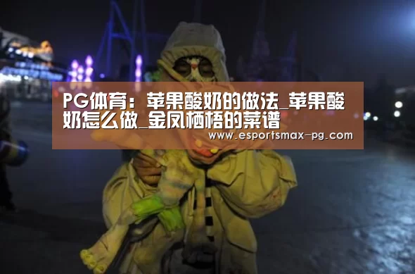 PG体育:苹果酸奶的做法_苹果酸奶怎么做_金凤栖梧的菜谱(图1) PG体育