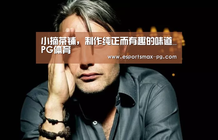 小摘茶铺,制作纯正而有趣的味道_PG体育(图2) PG电竞直播